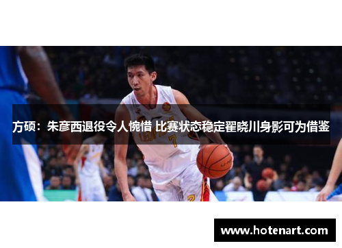 方硕：朱彦西退役令人惋惜 比赛状态稳定翟晓川身影可为借鉴