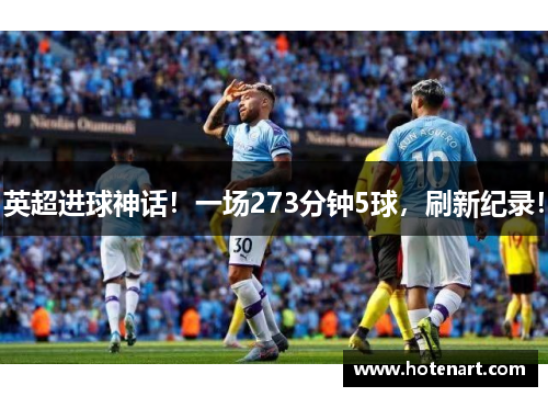 英超进球神话！一场273分钟5球，刷新纪录！